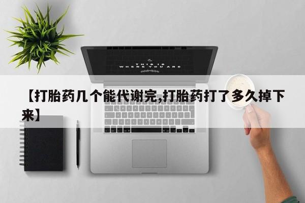 堕胎药药店购买微信联系方式【打胎药几个能代谢完,打胎药打了多久掉下来】