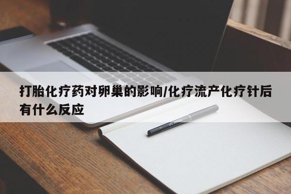 堕胎药药店购买微信联系方式打胎化疗药对卵巢的影响/化疗流产化疗针后有什么反应