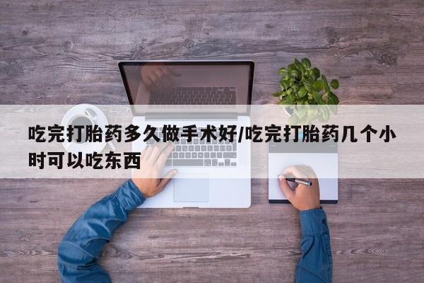 堕胎药药店购买微信联系方式吃完打胎药多久做手术好/吃完打胎药几个小时可以吃东西