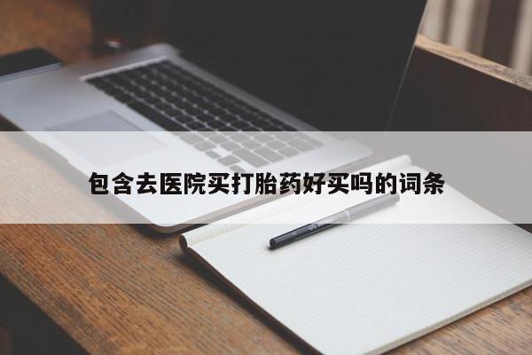 堕胎药药店购买微信联系方式包含去医院买打胎药好买吗的词条