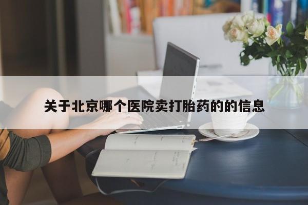 堕胎药药店购买微信联系方式关于北京哪个医院卖打胎药的的信息