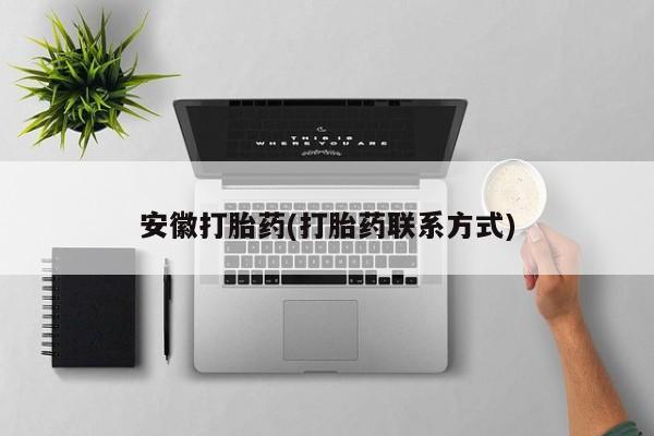 堕胎药药店购买微信联系方式安徽打胎药(打胎药联系方式)