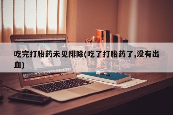 堕胎药药店购买微信联系方式吃完打胎药未见排除(吃了打胎药了,没有出血)