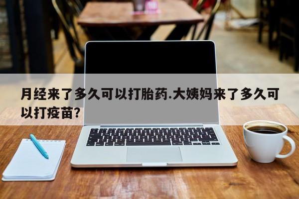 堕胎药药店购买微信联系方式月经来了多久可以打胎药.大姨妈来了多久可以打疫苗？
