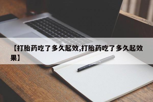 堕胎药药店购买微信联系方式【打胎药吃了多久起效,打胎药吃了多久起效果】
