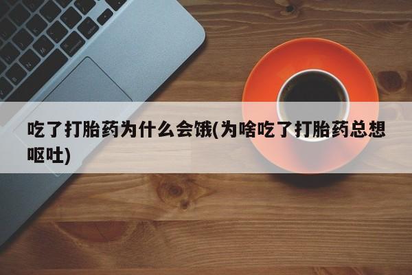 堕胎药药店购买微信联系方式吃了打胎药为什么会饿(为啥吃了打胎药总想呕吐)