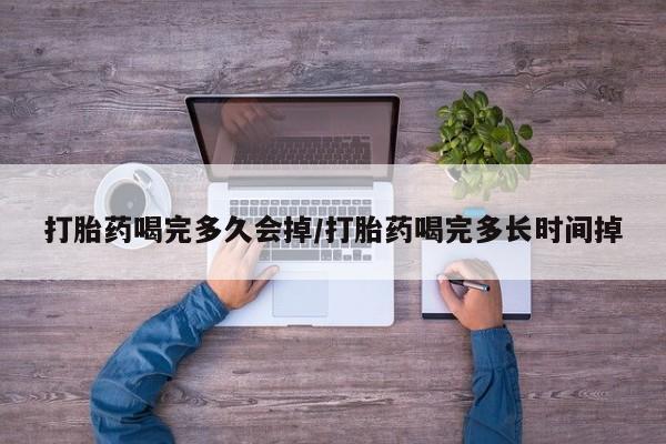 堕胎药药店购买微信联系方式打胎药喝完多久会掉/打胎药喝完多长时间掉