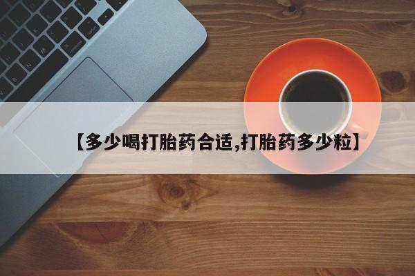 堕胎药药店购买微信联系方式【多少喝打胎药合适,打胎药多少粒】