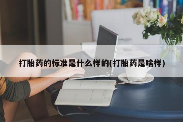 堕胎药药店购买微信联系方式打胎药的标准是什么样的(打胎药是啥样)