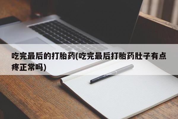 堕胎药药店购买微信联系方式吃完最后的打胎药(吃完最后打胎药肚子有点疼正常吗)