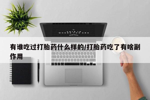 堕胎药药店购买微信联系方式有谁吃过打胎药什么样的/打胎药吃了有啥副作用
