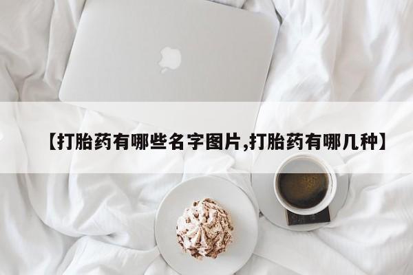 堕胎药药店购买微信联系方式【打胎药有哪些名字图片,打胎药有哪几种】