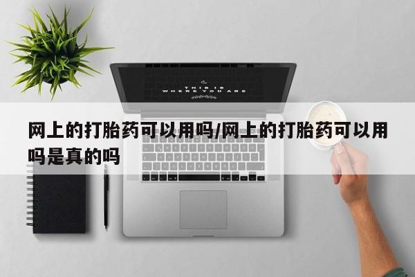 堕胎药药店购买微信联系方式网上的打胎药可以用吗/网上的打胎药可以用吗是真的吗