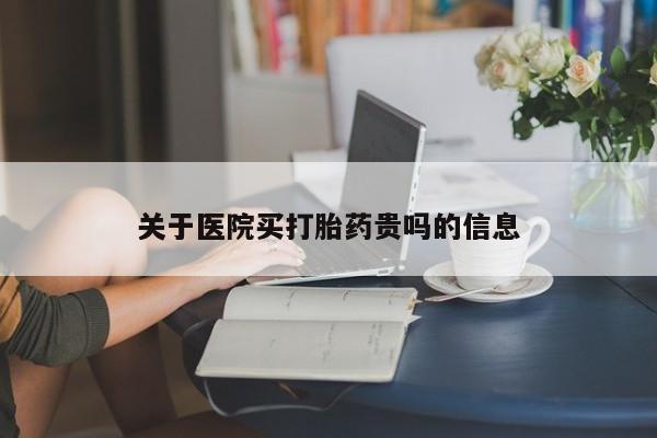 堕胎药药店购买微信联系方式关于医院买打胎药贵吗的信息