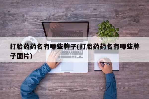 堕胎药药店购买微信联系方式打胎药药名有哪些牌子(打胎药药名有哪些牌子图片)