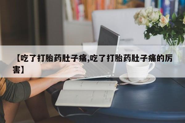 堕胎药药店购买微信联系方式【吃了打胎药肚子痛,吃了打胎药肚子痛的厉害】
