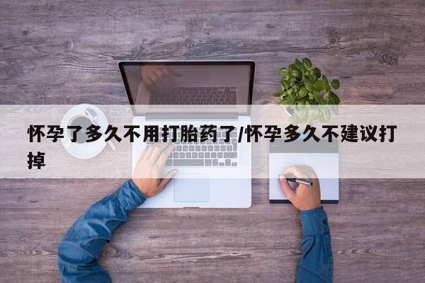 堕胎药药店购买微信联系方式怀孕了多久不用打胎药了/怀孕多久不建议打掉