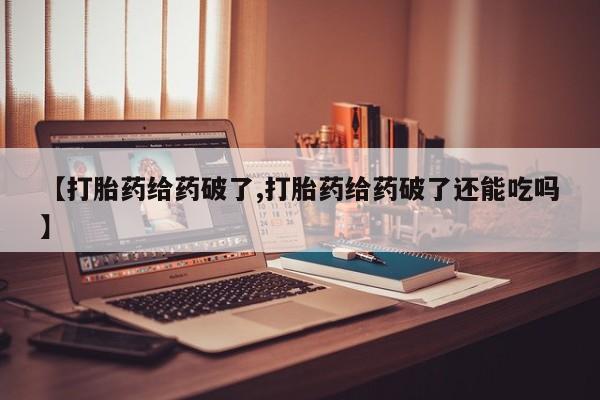 堕胎药药店购买微信联系方式【打胎药给药破了,打胎药给药破了还能吃吗】