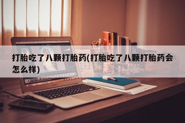 堕胎药药店购买微信联系方式打胎吃了八颗打胎药(打胎吃了八颗打胎药会怎么样)