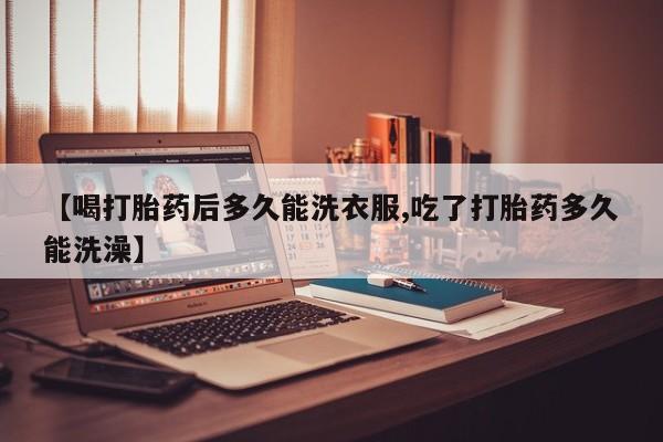 堕胎药药店购买微信联系方式【喝打胎药后多久能洗衣服,吃了打胎药多久能洗澡】