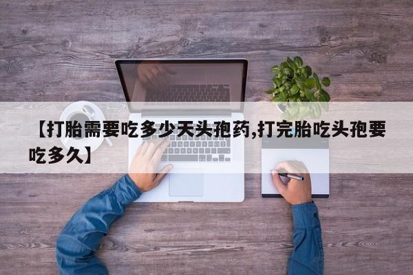堕胎药药店购买微信联系方式【打胎需要吃多少天头孢药,打完胎吃头孢要吃多久】