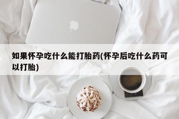 堕胎药药店购买微信联系方式如果怀孕吃什么能打胎药(怀孕后吃什么药可以打胎)