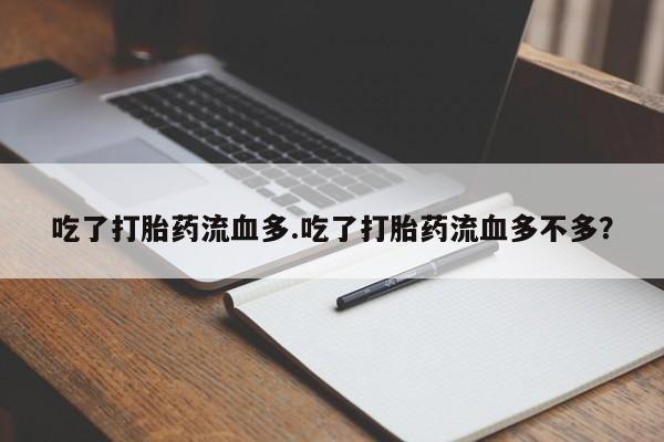 堕胎药药店购买微信联系方式吃了打胎药流血多.吃了打胎药流血多不多？
