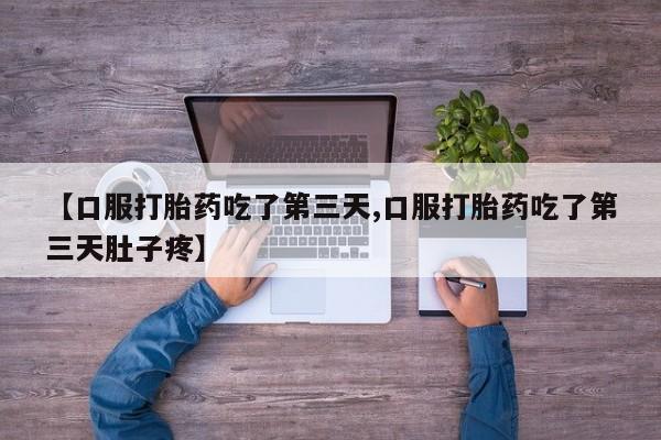 堕胎药药店购买微信联系方式【口服打胎药吃了第三天,口服打胎药吃了第三天肚子疼】