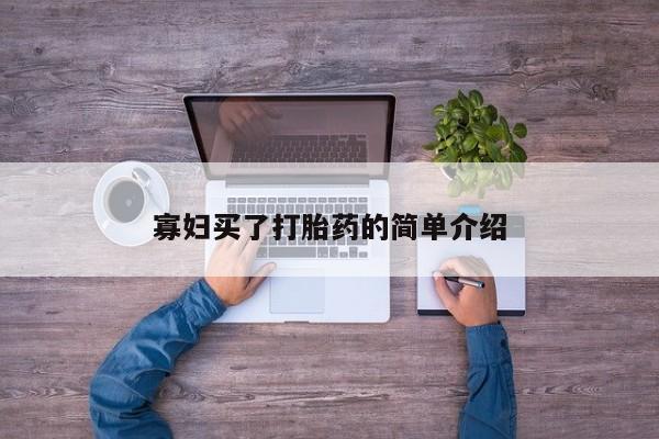 堕胎药药店购买微信联系方式寡妇买了打胎药的简单介绍