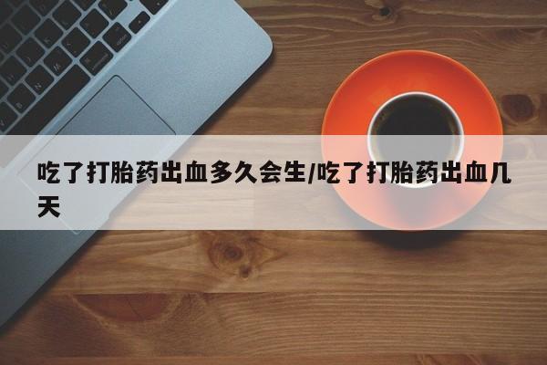 堕胎药药店购买微信联系方式吃了打胎药出血多久会生/吃了打胎药出血几天