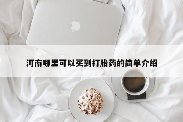堕胎药药店购买微信联系方式河南哪里可以买到打胎药的简单介绍