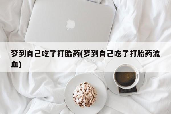 堕胎药药店购买微信联系方式梦到自己吃了打胎药(梦到自己吃了打胎药流血)