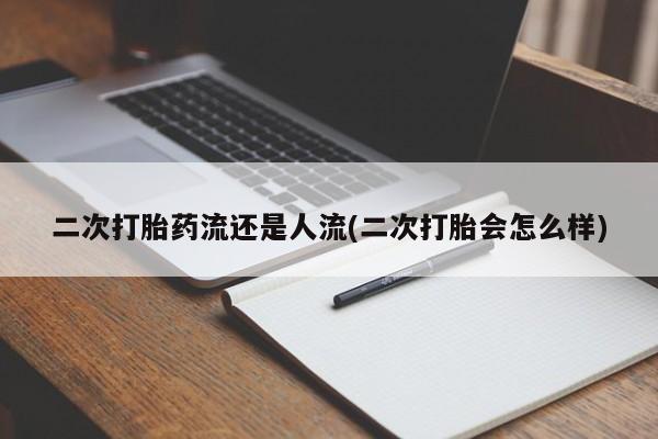 堕胎药药店购买微信联系方式二次打胎药流还是人流(二次打胎会怎么样)