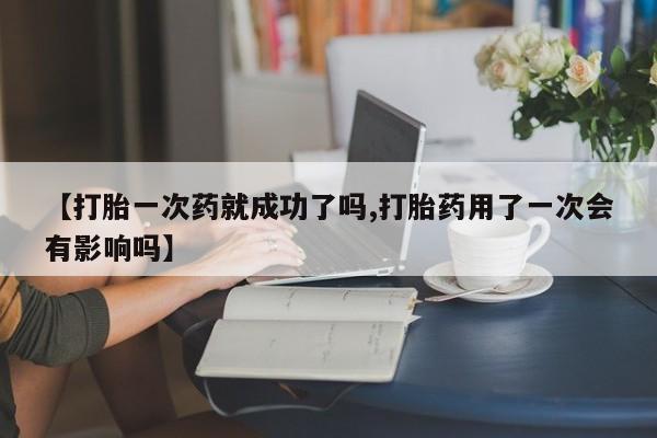 堕胎药药店购买微信联系方式【打胎一次药就成功了吗,打胎药用了一次会有影响吗】