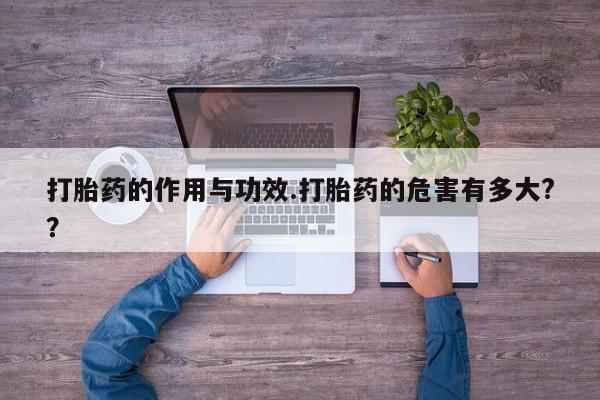 堕胎药药店购买微信联系方式打胎药的作用与功效.打胎药的危害有多大?？