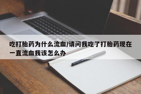 堕胎药药店购买微信联系方式吃打胎药为什么流血/请问我吃了打胎药现在一直流血我该怎么办