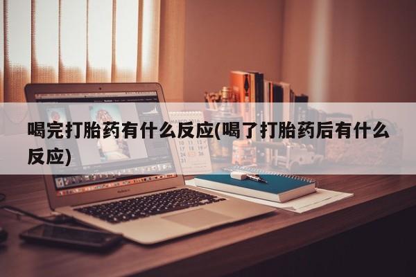 堕胎药药店购买微信联系方式喝完打胎药有什么反应(喝了打胎药后有什么反应)