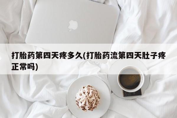 堕胎药药店购买微信联系方式打胎药第四天疼多久(打胎药流第四天肚子疼正常吗)