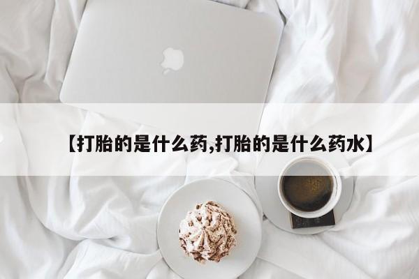 堕胎药药店购买微信联系方式【打胎的是什么药,打胎的是什么药水】