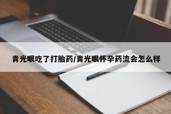 堕胎药药店购买微信联系方式青光眼吃了打胎药/青光眼怀孕药流会怎么样
