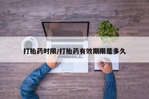 堕胎药药店购买微信联系方式打胎药时限/打胎药有效期限是多久