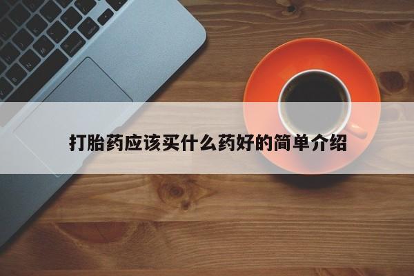 堕胎药药店购买微信联系方式打胎药应该买什么药好的简单介绍