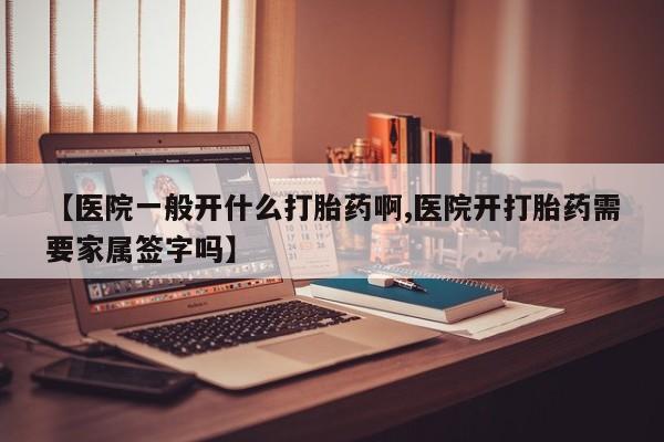 堕胎药药店购买微信联系方式【医院一般开什么打胎药啊,医院开打胎药需要家属签字吗】