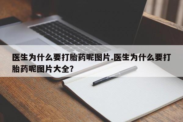 堕胎药药店购买微信联系方式医生为什么要打胎药呢图片.医生为什么要打胎药呢图片大全？
