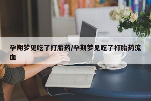 堕胎药药店购买微信联系方式孕期梦见吃了打胎药/孕期梦见吃了打胎药流血