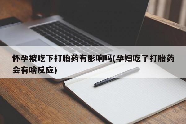 堕胎药药店购买微信联系方式怀孕被吃下打胎药有影响吗(孕妇吃了打胎药会有啥反应)