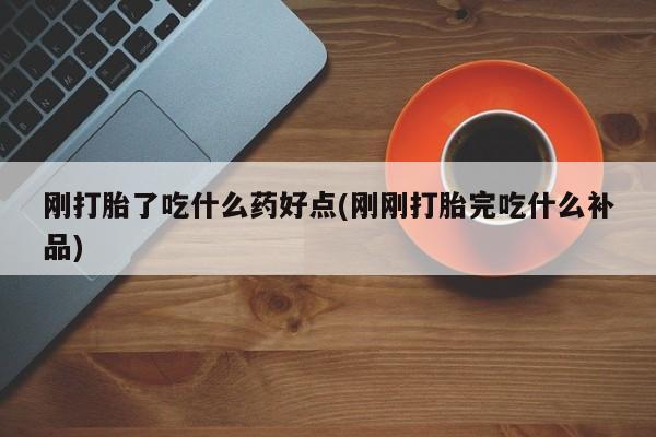 堕胎药药店购买微信联系方式刚打胎了吃什么药好点(刚刚打胎完吃什么补品)