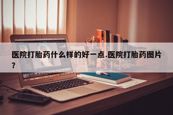 堕胎药药店购买微信联系方式医院打胎药什么样的好一点.医院打胎药图片？