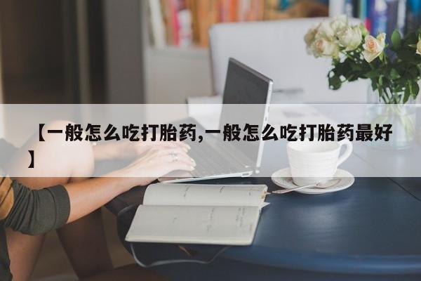 堕胎药药店购买微信联系方式【一般怎么吃打胎药,一般怎么吃打胎药最好】